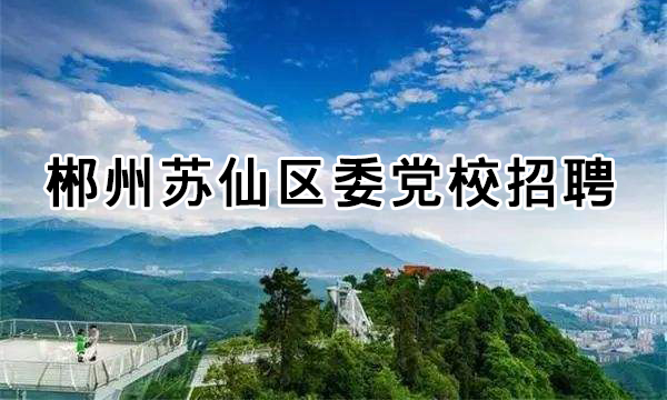 2019年中共郴州市苏仙区委党校公开招聘教师3名公告